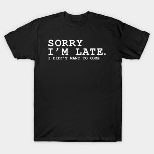 Sorry im late sorry im late i did'nt want to come T-Shirt